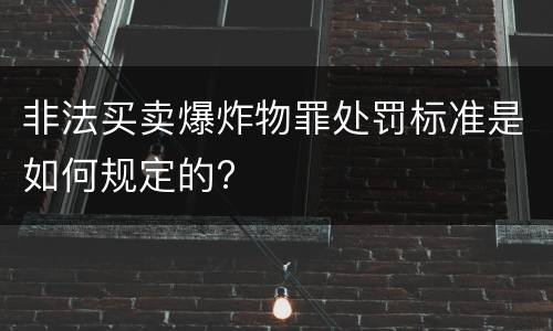 非法买卖爆炸物罪处罚标准是如何规定的?
