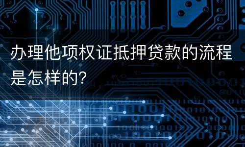 办理他项权证抵押贷款的流程是怎样的？