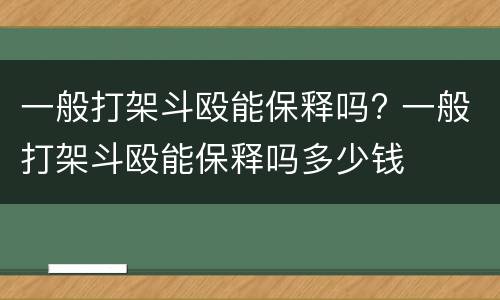 一般打架斗殴能保释吗? 一般打架斗殴能保释吗多少钱