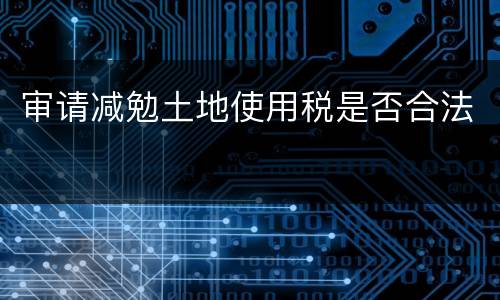 审请减勉土地使用税是否合法