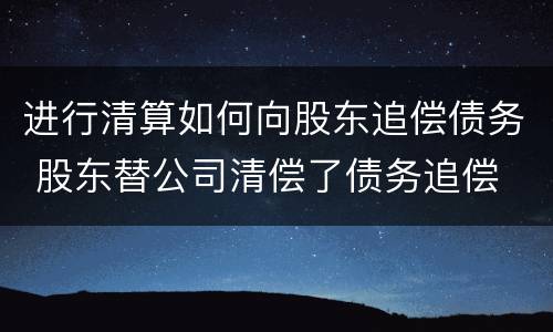 进行清算如何向股东追偿债务 股东替公司清偿了债务追偿