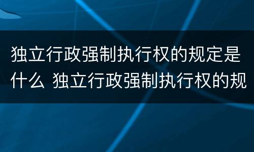 独立行政强制执行权的规定是什么 独立行政强制执行权的规定是什么意思