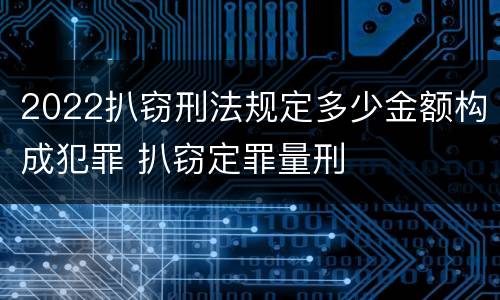 2022扒窃刑法规定多少金额构成犯罪 扒窃定罪量刑