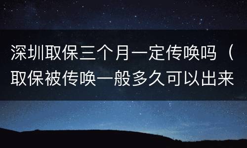 深圳取保三个月一定传唤吗（取保被传唤一般多久可以出来）