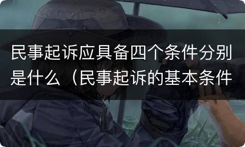 民事起诉应具备四个条件分别是什么（民事起诉的基本条件）