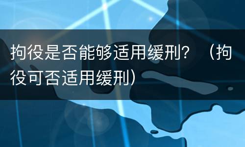 拘役是否能够适用缓刑？（拘役可否适用缓刑）