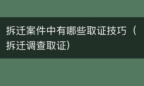 拆迁案件中有哪些取证技巧（拆迁调查取证）