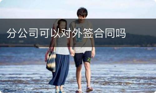 分公司可以对外签合同吗