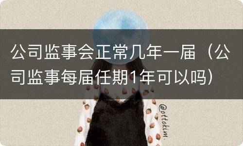 公司监事会正常几年一届（公司监事每届任期1年可以吗）