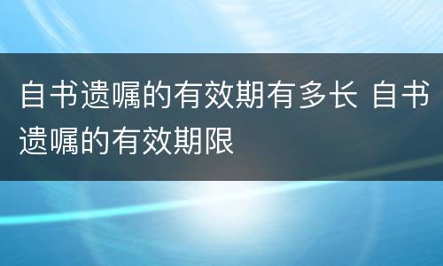 自书遗嘱的有效期有多长 自书遗嘱的有效期限