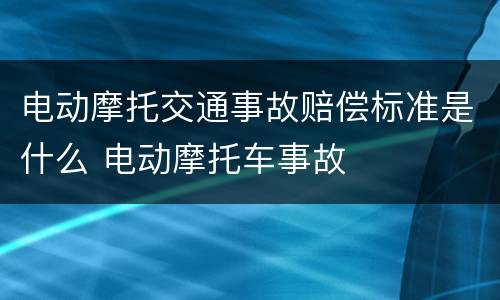 电动摩托交通事故赔偿标准是什么 电动摩托车事故