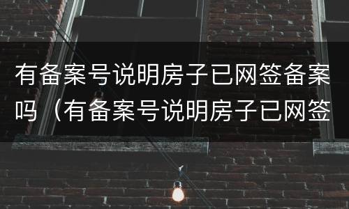 有备案号说明房子已网签备案吗（有备案号说明房子已网签备案吗怎么查）