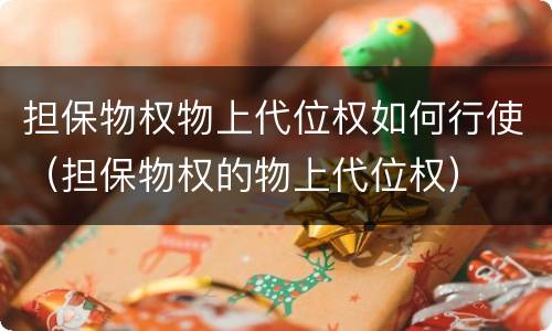 担保物权物上代位权如何行使（担保物权的物上代位权）