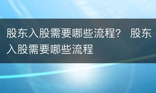 股东入股需要哪些流程？ 股东入股需要哪些流程