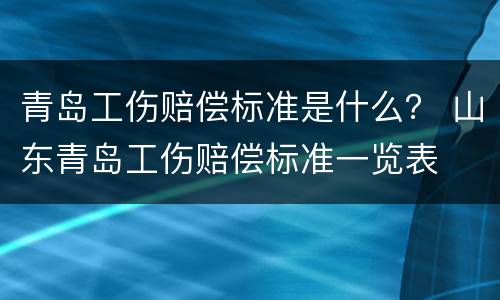 青岛工伤赔偿标准是什么？ 山东青岛工伤赔偿标准一览表