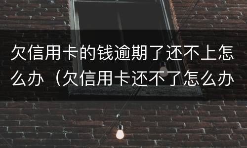 欠信用卡的钱逾期了还不上怎么办（欠信用卡还不了怎么办?）
