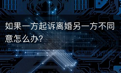 如果一方起诉离婚另一方不同意怎么办？
