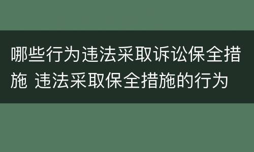 哪些行为违法采取诉讼保全措施 违法采取保全措施的行为