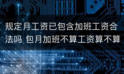 规定月工资已包含加班工资合法吗 包月加班不算工资算不算违法