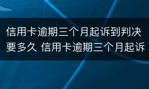信用卡逾期三个月起诉到判决要多久 信用卡逾期三个月起诉到判决要多久开庭