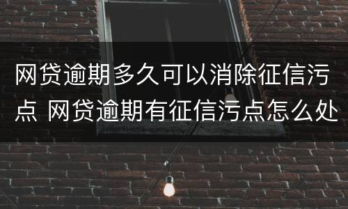 网贷逾期多久可以消除征信污点 网贷逾期有征信污点怎么处理