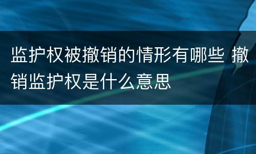 监护权被撤销的情形有哪些 撤销监护权是什么意思
