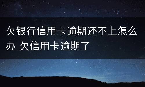欠银行信用卡逾期还不上怎么办 欠信用卡逾期了