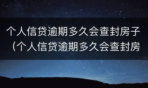 个人信贷逾期多久会查封房子（个人信贷逾期多久会查封房子呢）