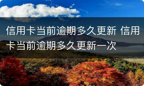 信用卡当前逾期多久更新 信用卡当前逾期多久更新一次