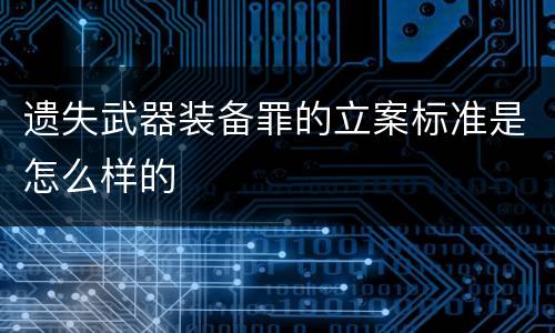 遗失武器装备罪的立案标准是怎么样的
