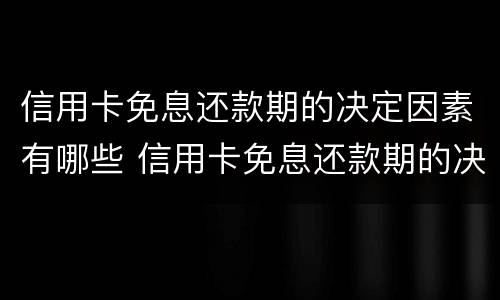 信用卡免息还款期的决定因素有哪些 信用卡免息还款期的决定因素有哪些呢