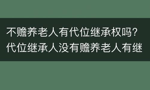 不赡养老人有代位继承权吗? 代位继承人没有赡养老人有继承权吗?