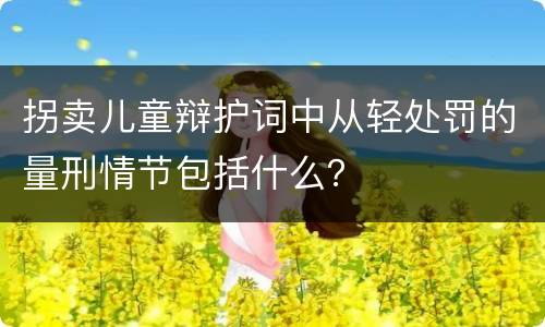 拐卖儿童辩护词中从轻处罚的量刑情节包括什么？