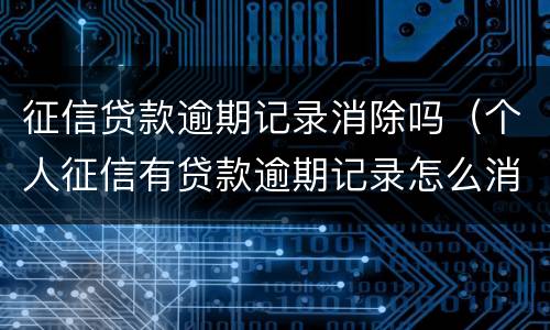 征信贷款逾期记录消除吗（个人征信有贷款逾期记录怎么消除）