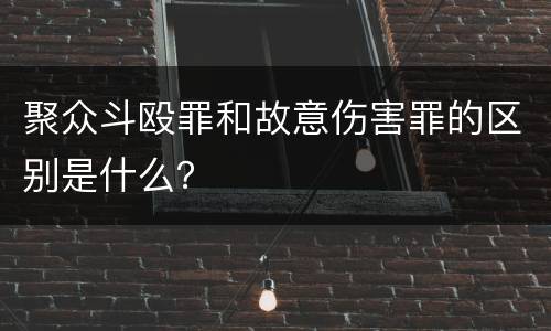 聚众斗殴罪和故意伤害罪的区别是什么？
