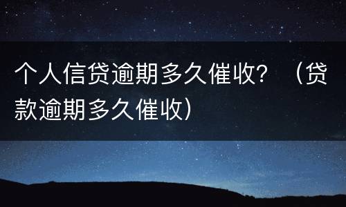 个人信贷逾期多久催收？（贷款逾期多久催收）