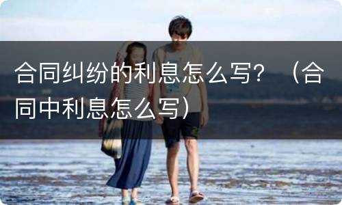 合同纠纷的利息怎么写？（合同中利息怎么写）