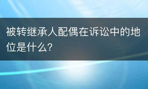 被转继承人配偶在诉讼中的地位是什么？