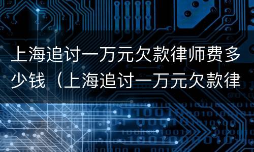 上海追讨一万元欠款律师费多少钱（上海追讨一万元欠款律师费多少钱啊）