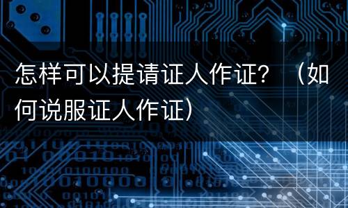 怎样可以提请证人作证？（如何说服证人作证）