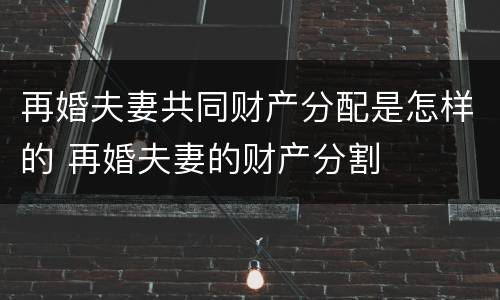 再婚夫妻共同财产分配是怎样的 再婚夫妻的财产分割