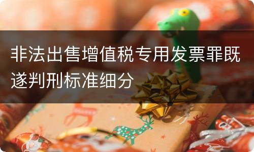 非法出售增值税专用发票罪既遂判刑标准细分