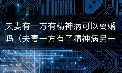 夫妻有一方有精神病可以离婚吗（夫妻一方有了精神病另一方能提离婚吗?）