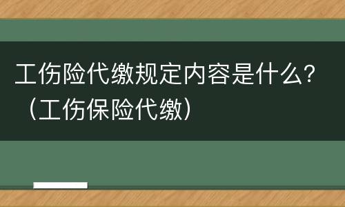 工伤险代缴规定内容是什么？（工伤保险代缴）
