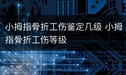 小拇指骨折工伤鉴定几级 小拇指骨折工伤等级