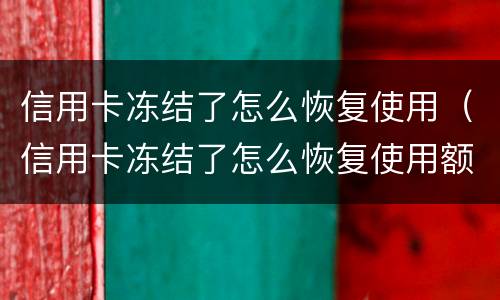 信用卡冻结了怎么恢复使用（信用卡冻结了怎么恢复使用额度）