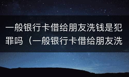 一般银行卡借给朋友洗钱是犯罪吗（一般银行卡借给朋友洗钱是犯罪吗怎么处理）