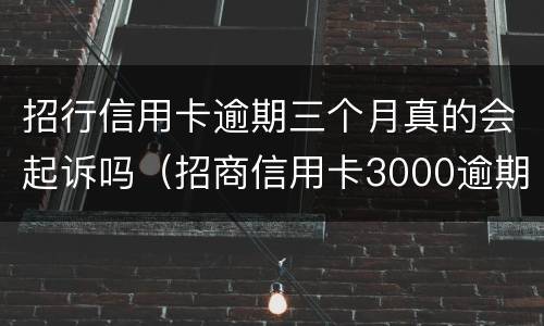 招行信用卡逾期三个月真的会起诉吗（招商信用卡3000逾期三个月银行起诉我）