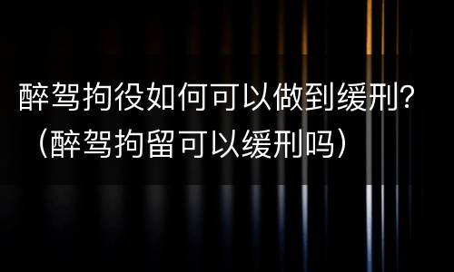 醉驾拘役如何可以做到缓刑？（醉驾拘留可以缓刑吗）