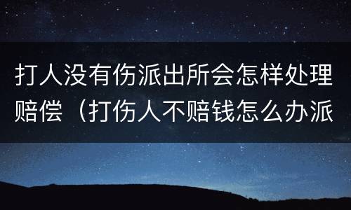 打人没有伤派出所会怎样处理赔偿（打伤人不赔钱怎么办派出所怎么解决）